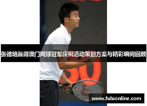 张德培赢得澳门网球冠军庆祝活动策划方案与精彩瞬间回顾 张德培赢得澳门网球冠军庆祝活动策划方案与精彩瞬间回顾